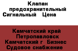 Клапан предохранительный Сигнальный › Цена ­ 1 000 - Камчатский край, Петропавловск-Камчатский г. Бизнес » Судовое снабжение   